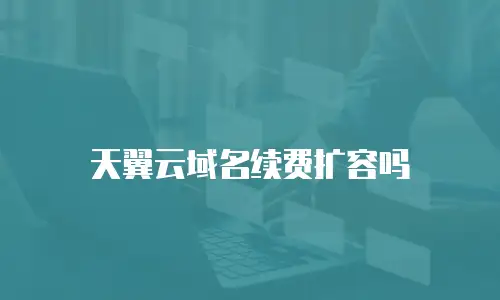 天翼云域名续费扩容吗