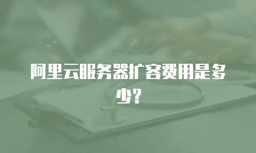 阿里云服务器扩容费用是多少？