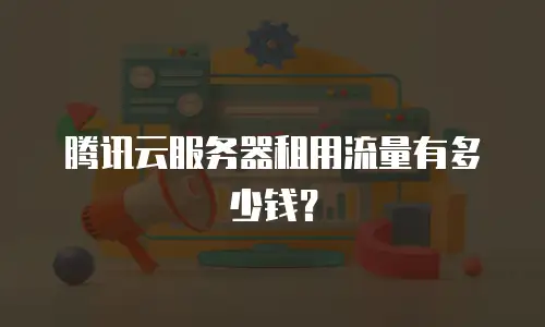 腾讯云服务器租用流量有多少钱？