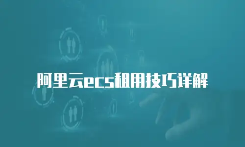 阿里云ecs租用技巧详解
