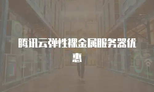 腾讯云弹性裸金属服务器优惠