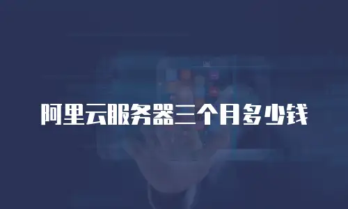 阿里云服务器三个月多少钱