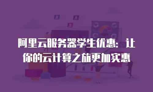 阿里云服务器学生优惠：让你的云计算之旅更加实惠