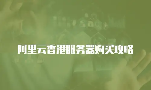 阿里云香港服务器购买攻略