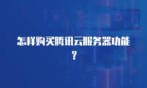 怎样购买腾讯云服务器功能？