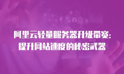 阿里云轻量服务器升级带宽：提升网站速度的秘密武器