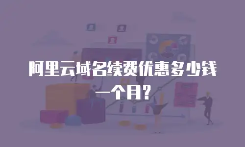 阿里云域名续费优惠多少钱一个月？