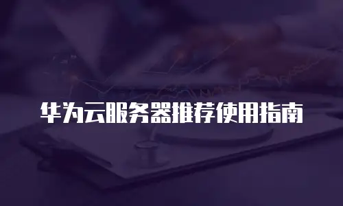 华为云服务器推荐使用指南
