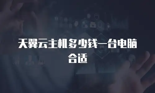 天翼云主机多少钱一台电脑合适