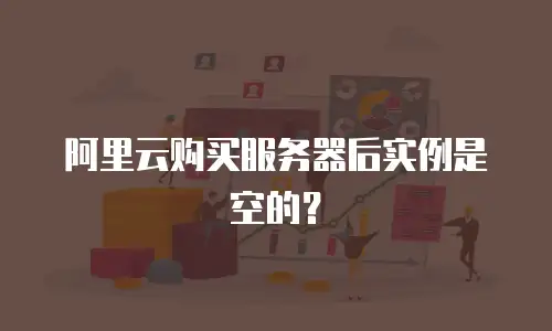 阿里云购买服务器后实例是空的？
