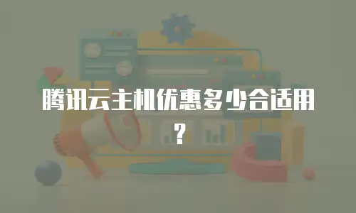 腾讯云主机优惠多少合适用？
