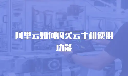 阿里云如何购买云主机使用功能