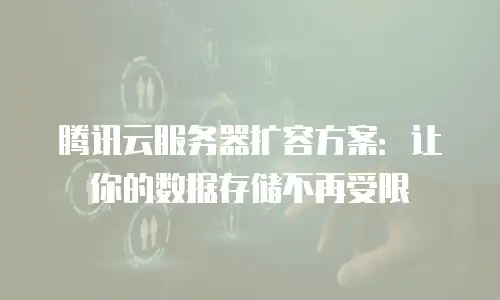 腾讯云服务器扩容方案：让你的数据存储不再受限