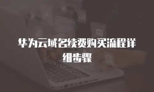 华为云域名续费购买流程详细步骤