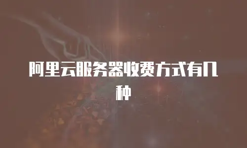 阿里云服务器收费方式有几种