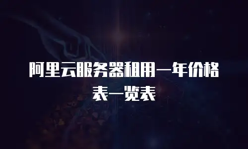 阿里云服务器租用一年价格表一览表