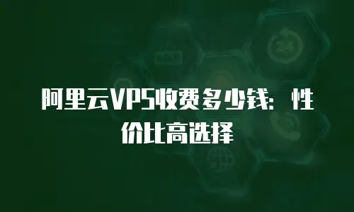 阿里云VPS收费多少钱：性价比高选择