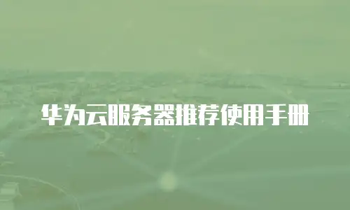华为云服务器推荐使用手册