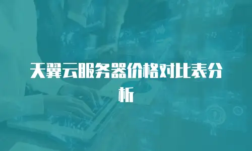 天翼云服务器价格对比表分析