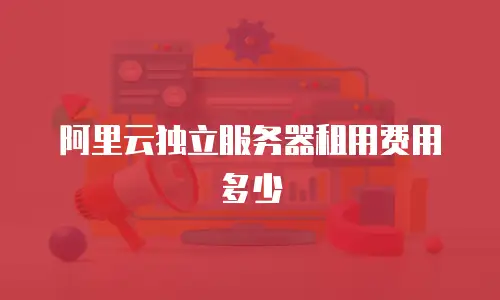 阿里云独立服务器租用费用多少