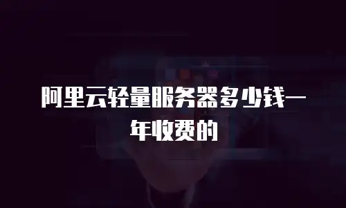 阿里云轻量服务器多少钱一年收费的