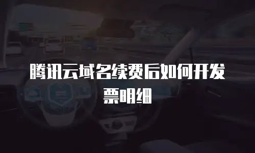腾讯云域名续费后如何开发票明细