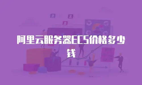 阿里云服务器ECS价格多少钱