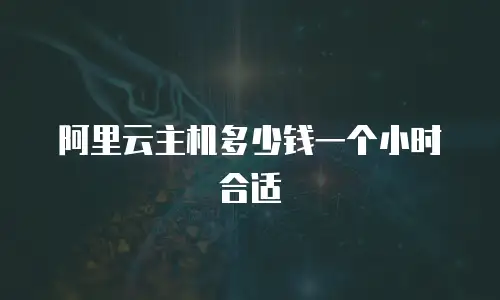 阿里云主机多少钱一个小时合适