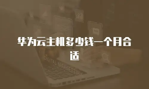 华为云主机多少钱一个月合适