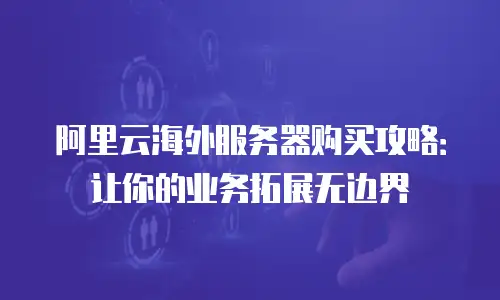 阿里云海外服务器购买攻略：让你的业务拓展无边界