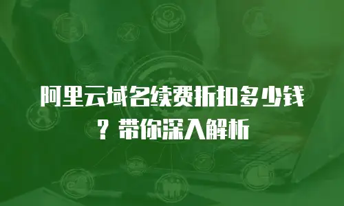 阿里云域名续费折扣多少钱？带你深入解析