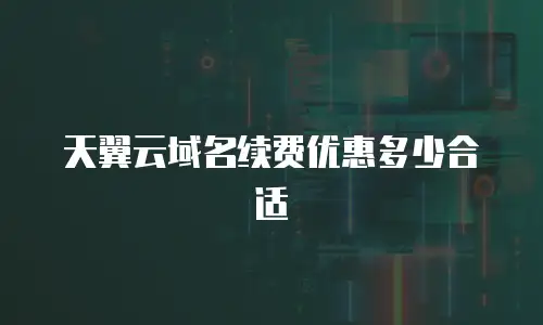 天翼云域名续费优惠多少合适