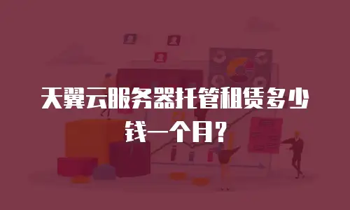 天翼云服务器托管租赁多少钱一个月？
