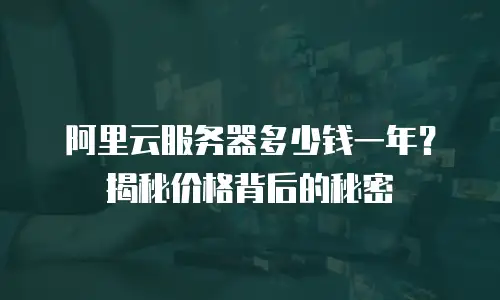 阿里云服务器多少钱一年？揭秘价格背后的秘密