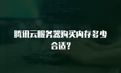腾讯云服务器购买内存多少合适？