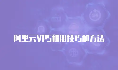 阿里云VPS租用技巧和方法