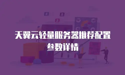 天翼云轻量服务器推荐配置参数详情