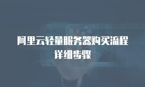 阿里云轻量服务器购买流程详细步骤
