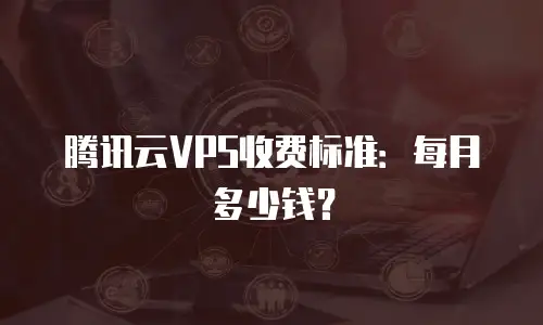 腾讯云VPS收费标准：每月多少钱？