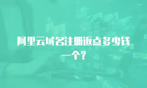 阿里云域名注册返点多少钱一个？