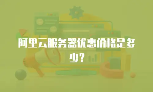 阿里云服务器优惠价格是多少？