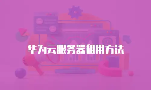 华为云服务器租用方法