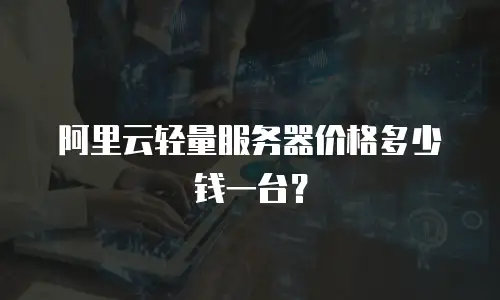 阿里云轻量服务器价格多少钱一台？