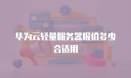 华为云轻量服务器报价多少合适用