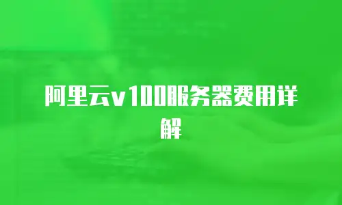 阿里云v100服务器费用详解