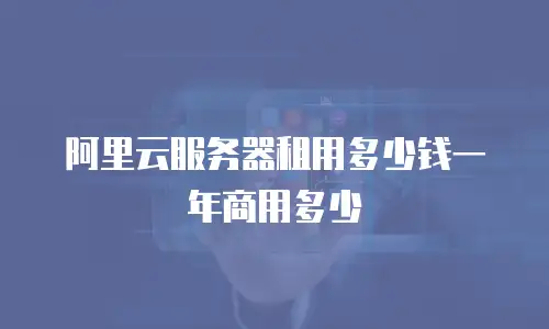 阿里云服务器租用多少钱一年商用多少