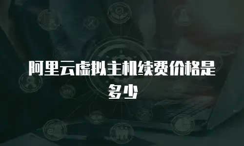 阿里云虚拟主机续费价格是多少