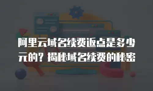 阿里云域名续费返点是多少元的？揭秘域名续费的秘密