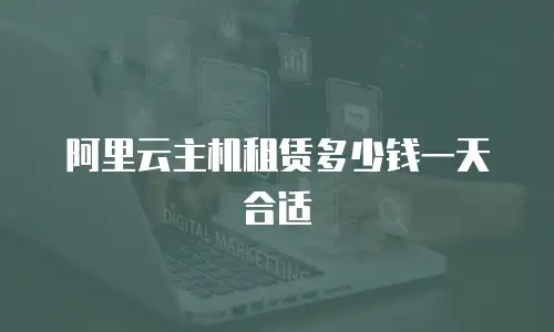 阿里云主机租赁多少钱一天合适