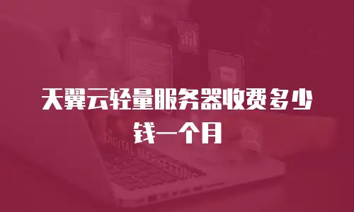 天翼云轻量服务器收费多少钱一个月